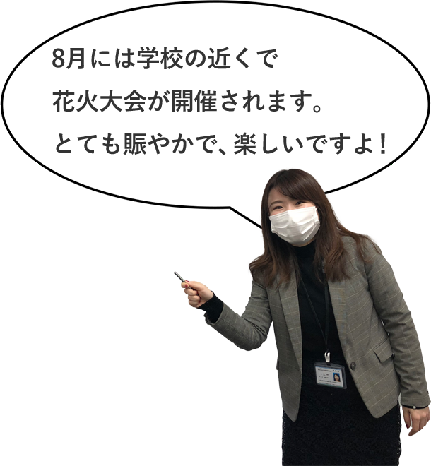 8月には学校の近くで花火大会が開催されます。とても賑やかで、楽しいですよ！